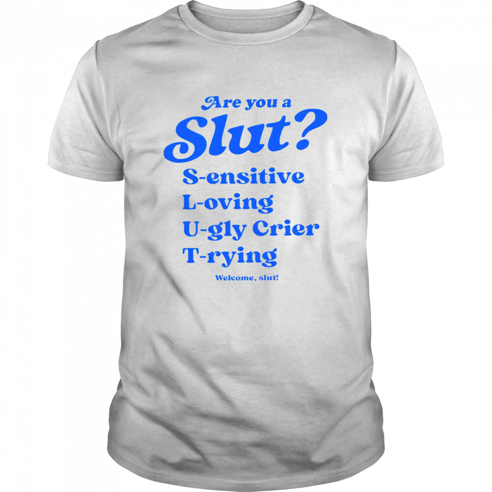 Are you a slut sensitive loving ugly crier trying shirt