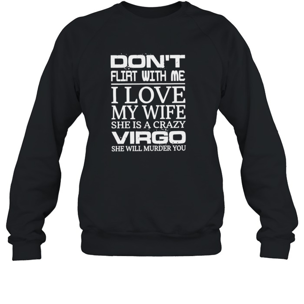 Don’t flirt with me i love my wife she is a crazy virgo she will murder you shirt