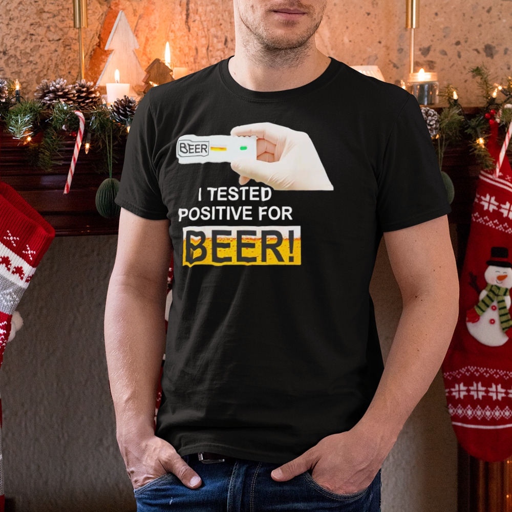 I tested positive for beer shirt