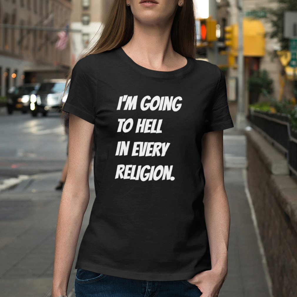 aI’m going to hell in every religion shirt