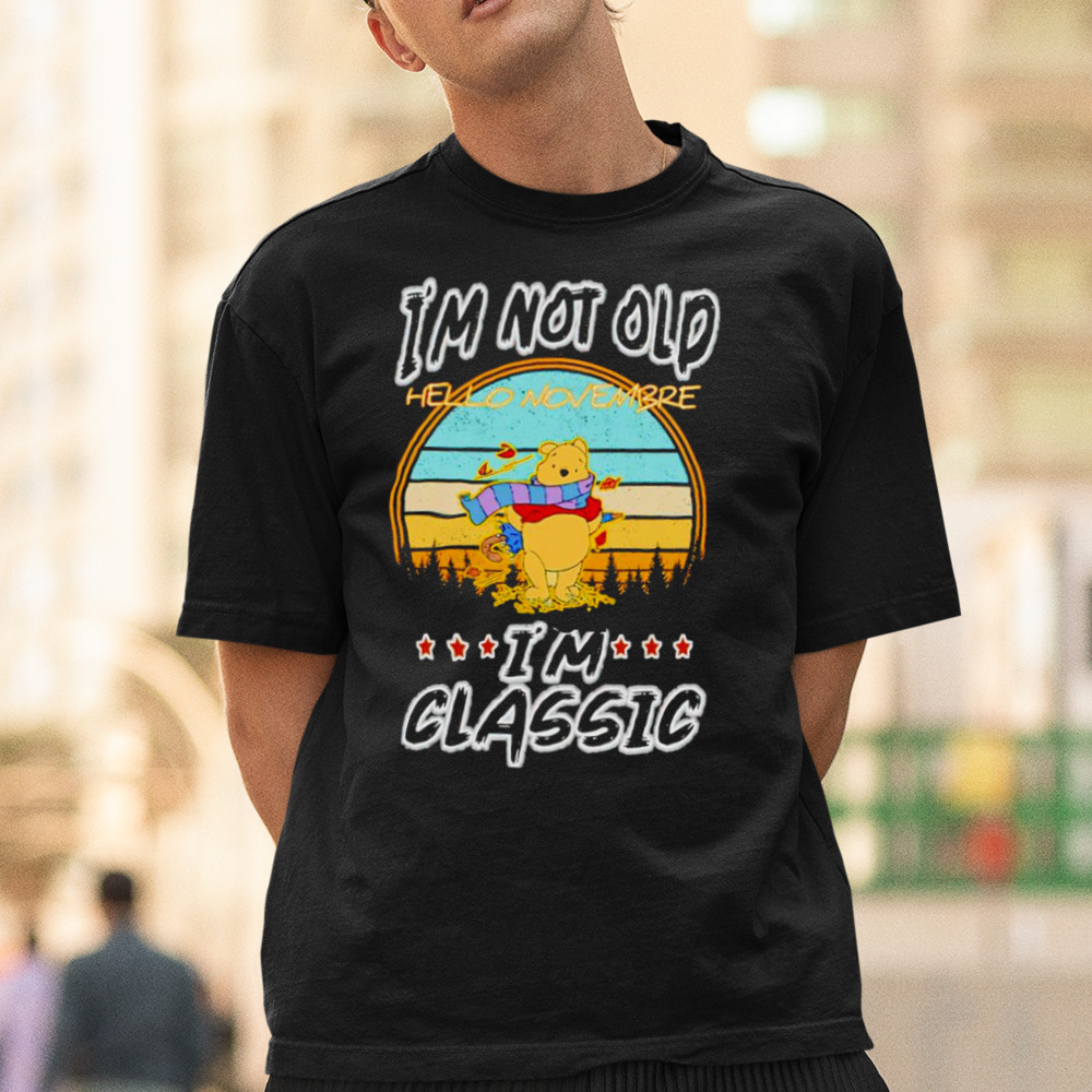 Pooh I’m not old hello november I’m classic shirt 1 Unisex Tee