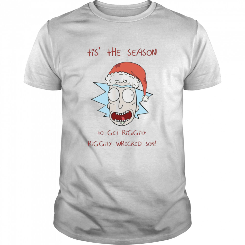 Tis’ The Season To Get Riggity Riggity Wrecked Son Rick And Morty shirt