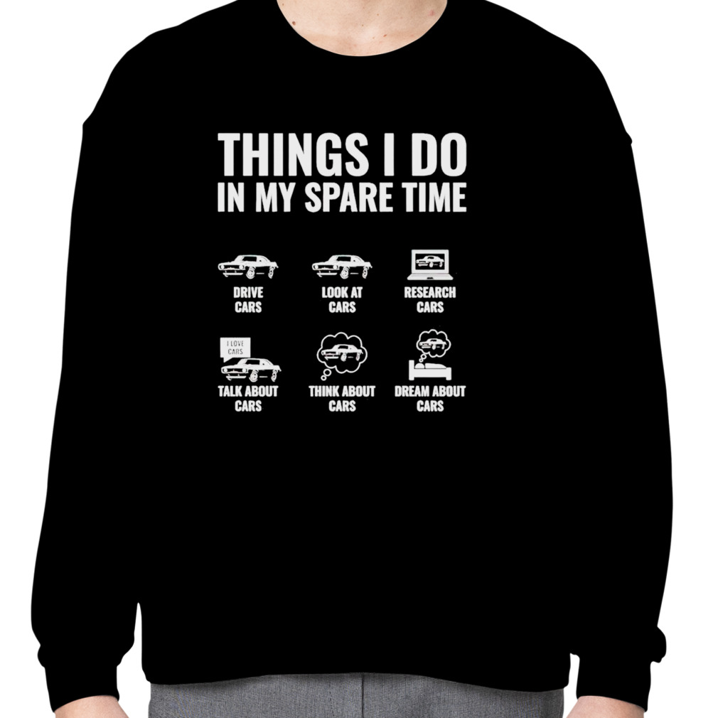 Things i do in my spare time drive cars look at cars shirt