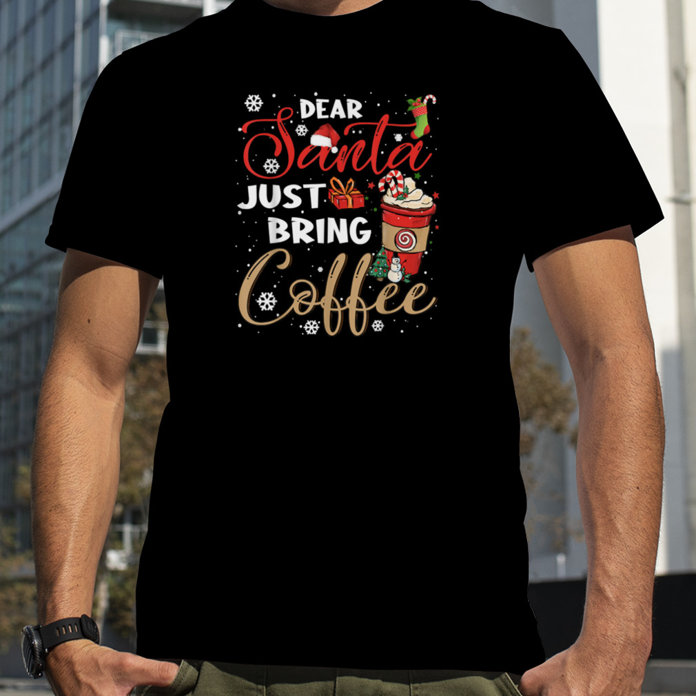 Dear Santa Just Bring Coffee Christmas, Funny Xmas Cheer Tee T-Shirt B0BMLJD862