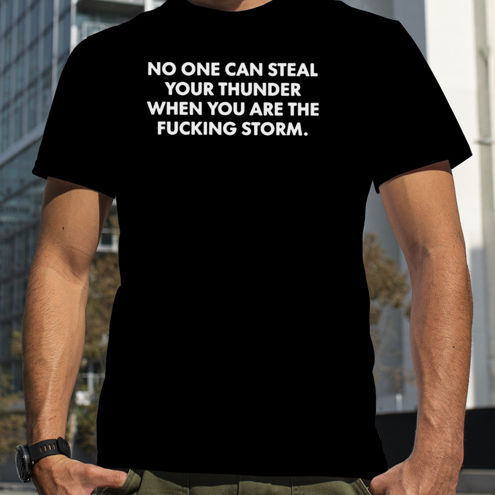 No one can steal thunder when you are the fucking storm T-shirt