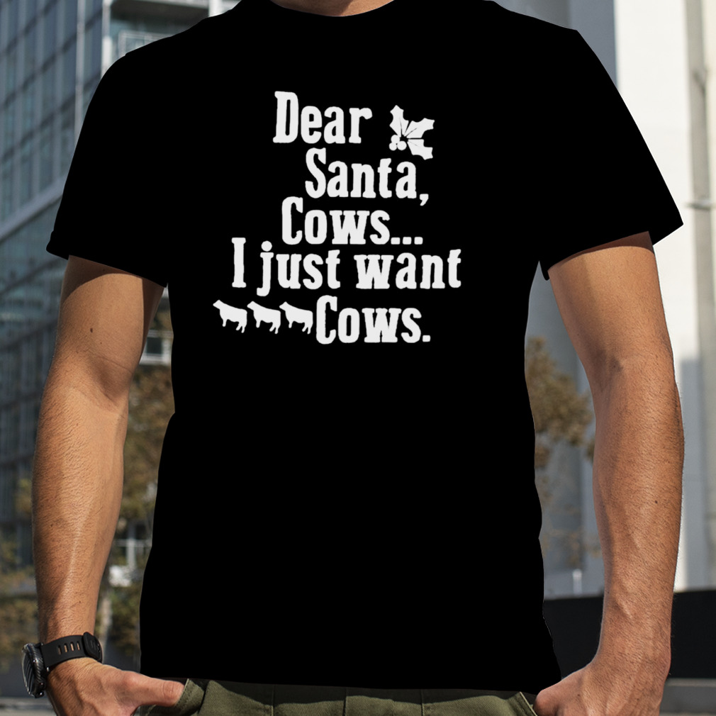 Dear Santa cows I just want cows shirt