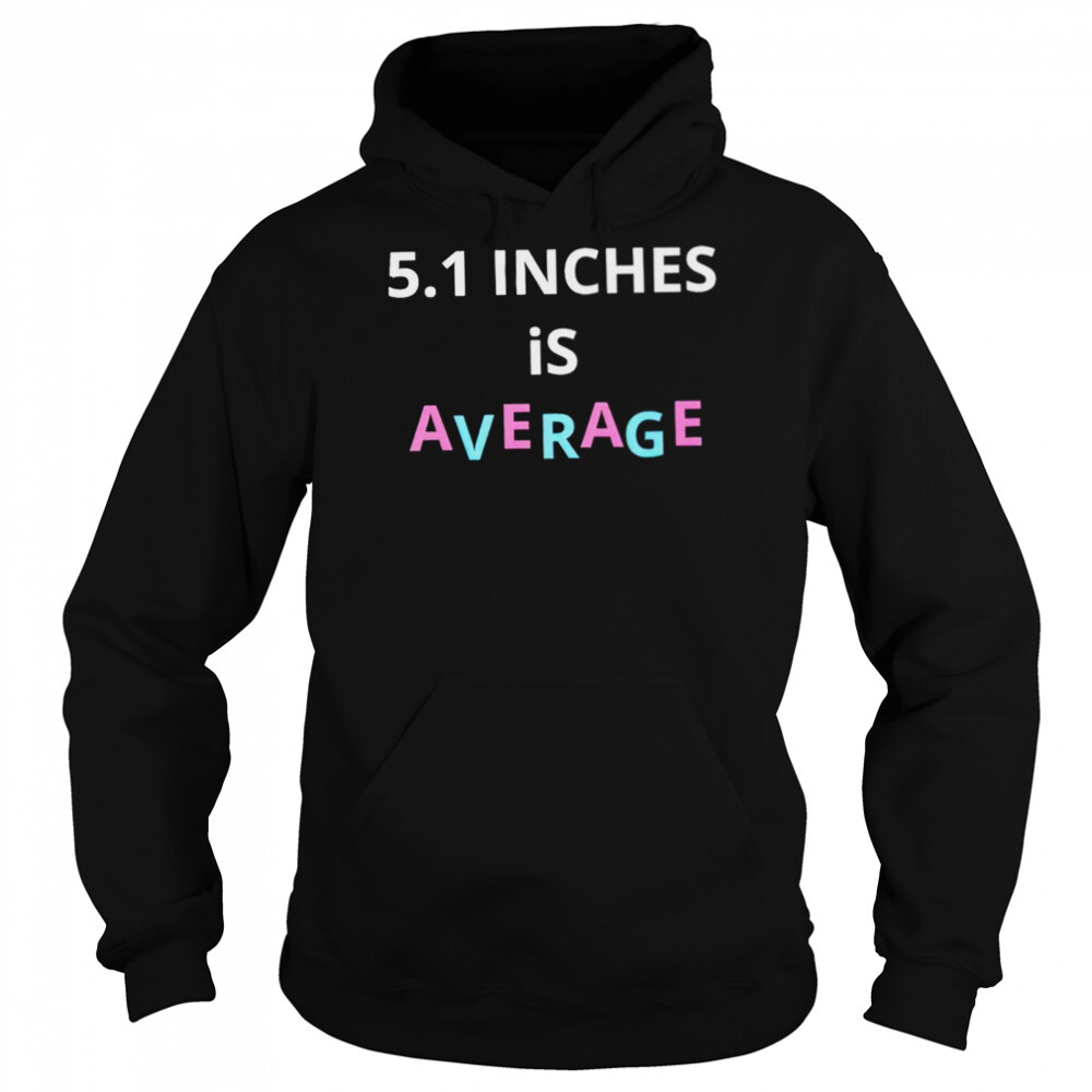 5.1 inches is average shirt 5 Hoodie shirts