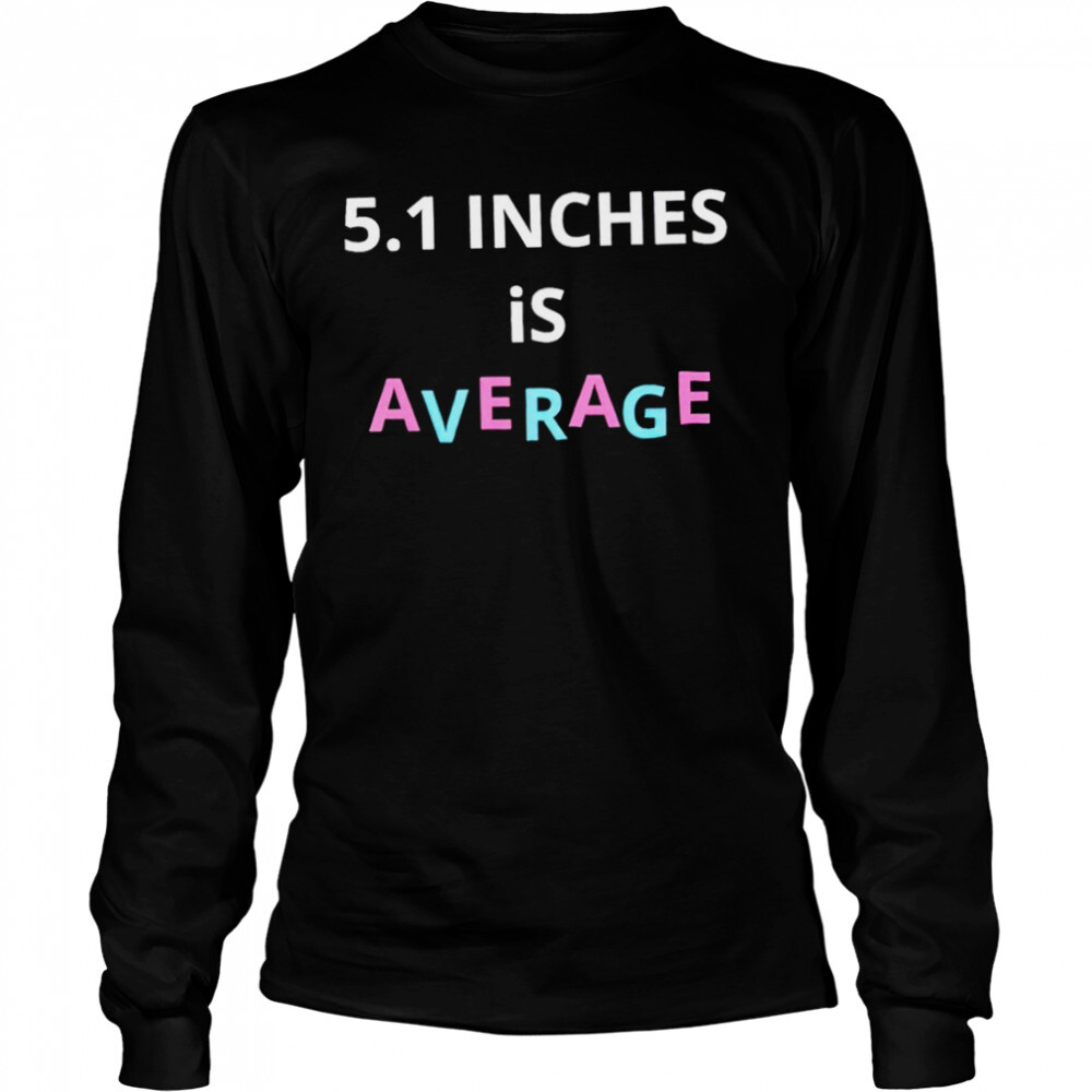 5.1 inches is average shirt 3 Long Sleeved shirts