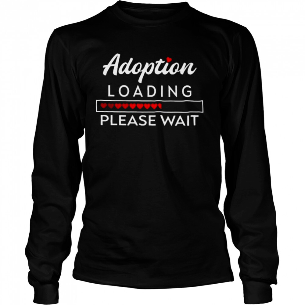 Adoption Loading please wait 2022 shirt 3 Long Sleeved shirts