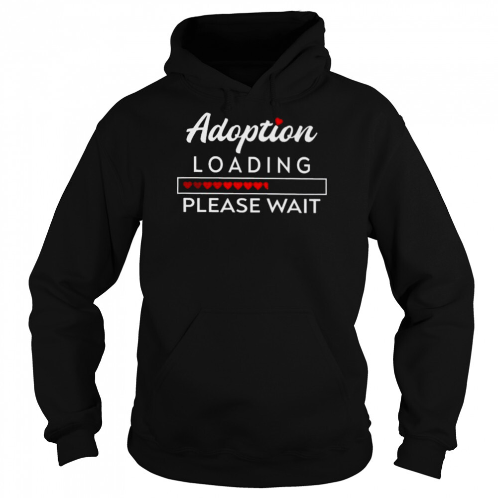 Adoption Loading please wait 2022 shirt 5 Hoodie shirts