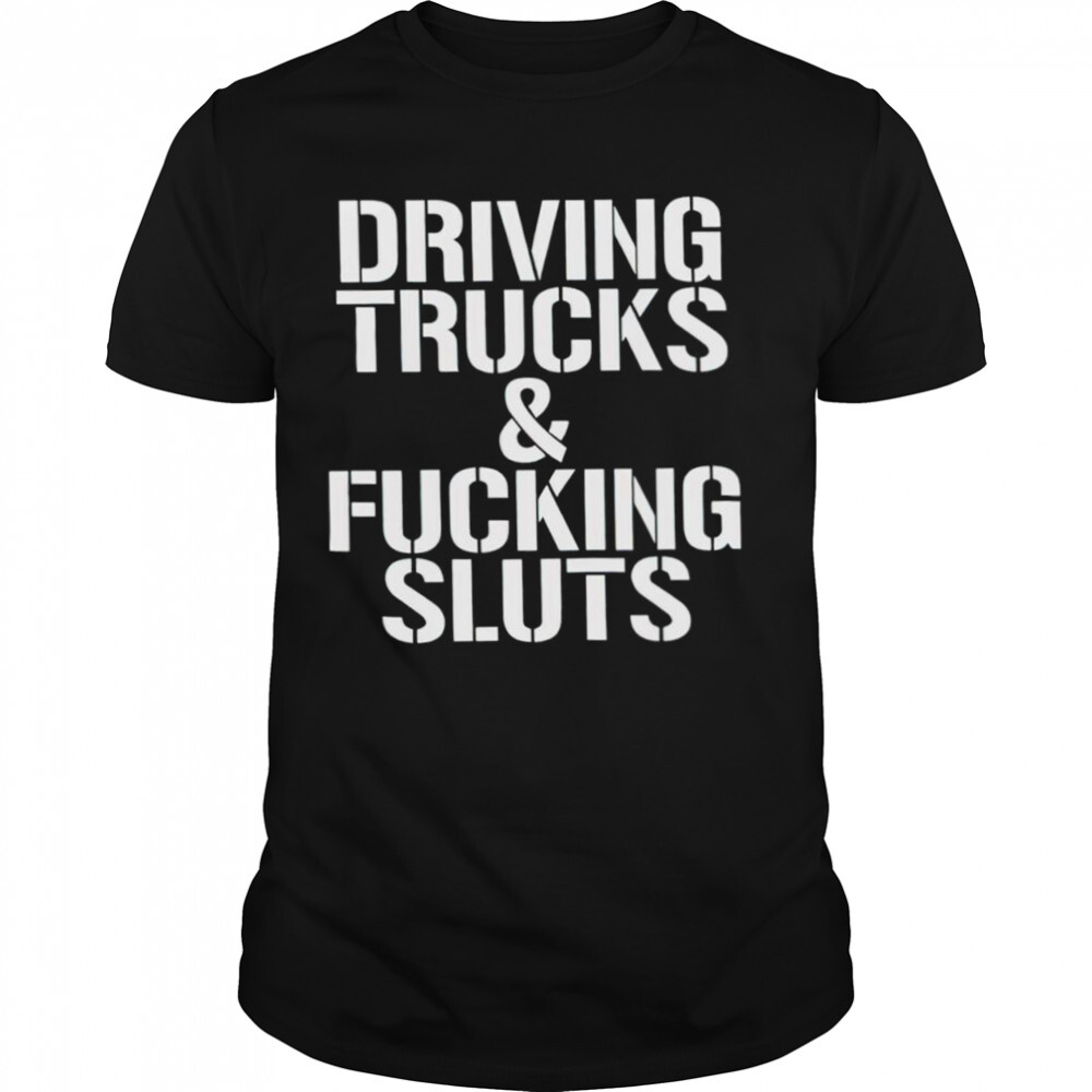 Driving trucks and fucking sluts shirt 1 Unisex shirts