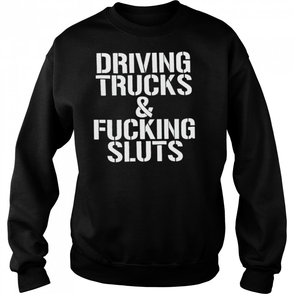 Driving trucks and fucking sluts shirt 2 Sweat shirts