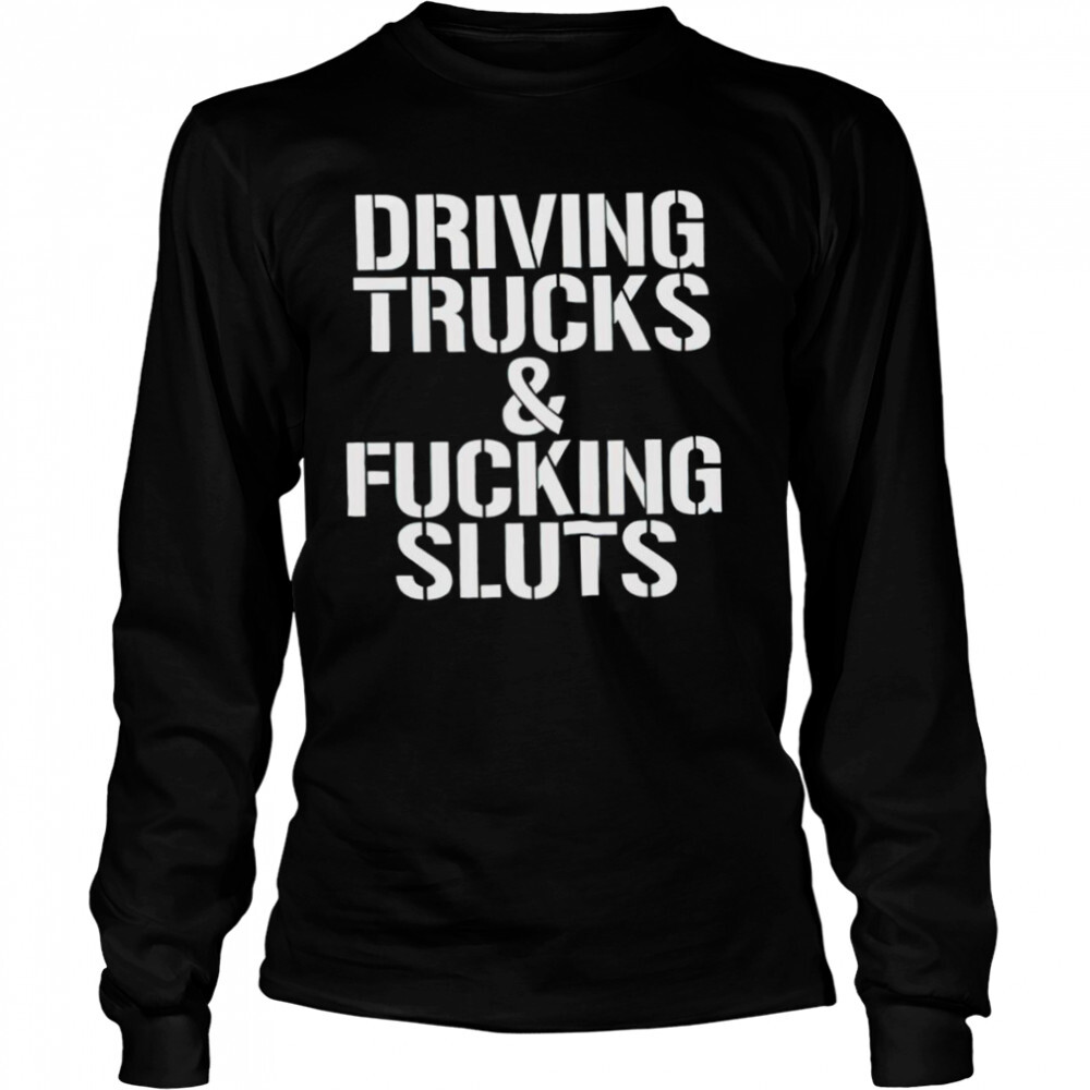 Driving trucks and fucking sluts shirt 3 Long Sleeved shirts