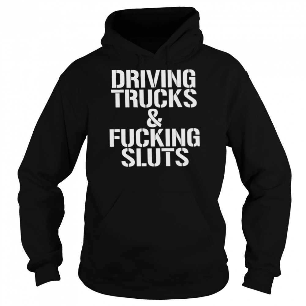 Driving trucks and fucking sluts shirt 5 Hoodie shirts