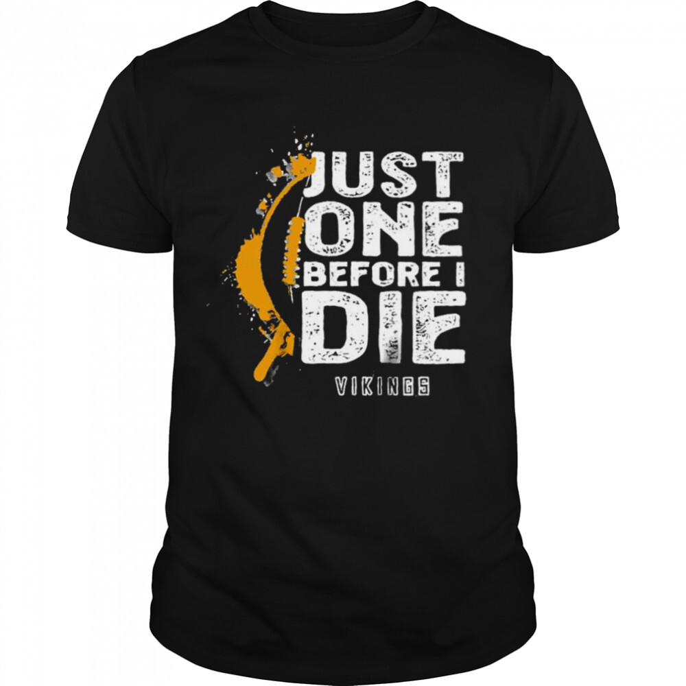 Just one before I die Minnesota Vikings shirt 1 Unisex shirts