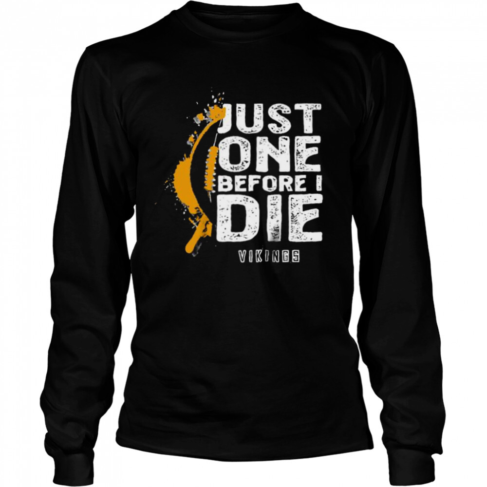 Just one before I die Minnesota Vikings shirt 3 Long Sleeved shirts