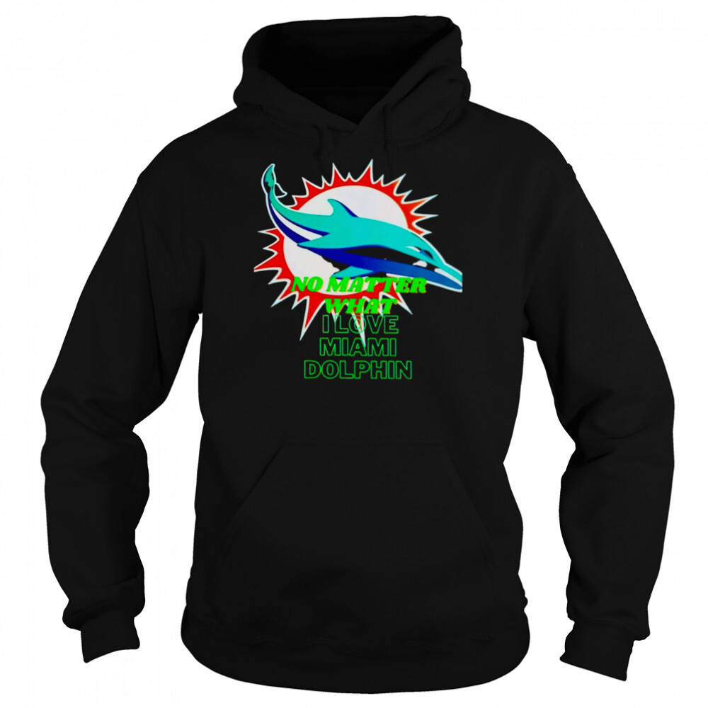 No matter what I love Miami Dolphin shirt 5 Hoodie shirts
