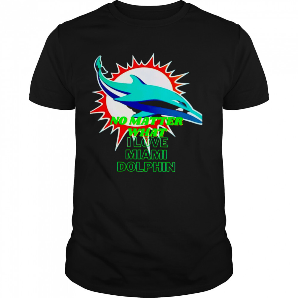 No matter what I love Miami Dolphin shirt 1 Unisex shirts