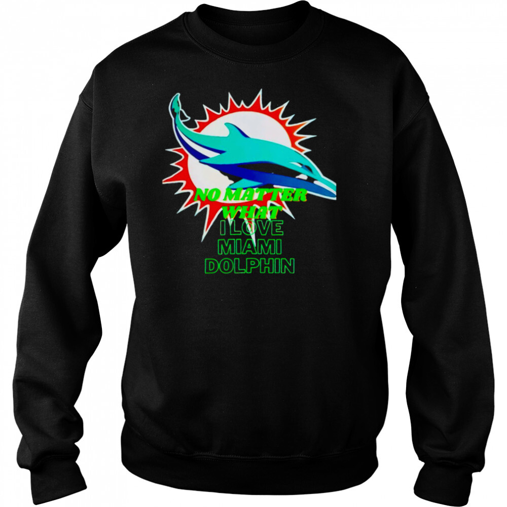 No matter what I love Miami Dolphin shirt 2 Sweat shirts