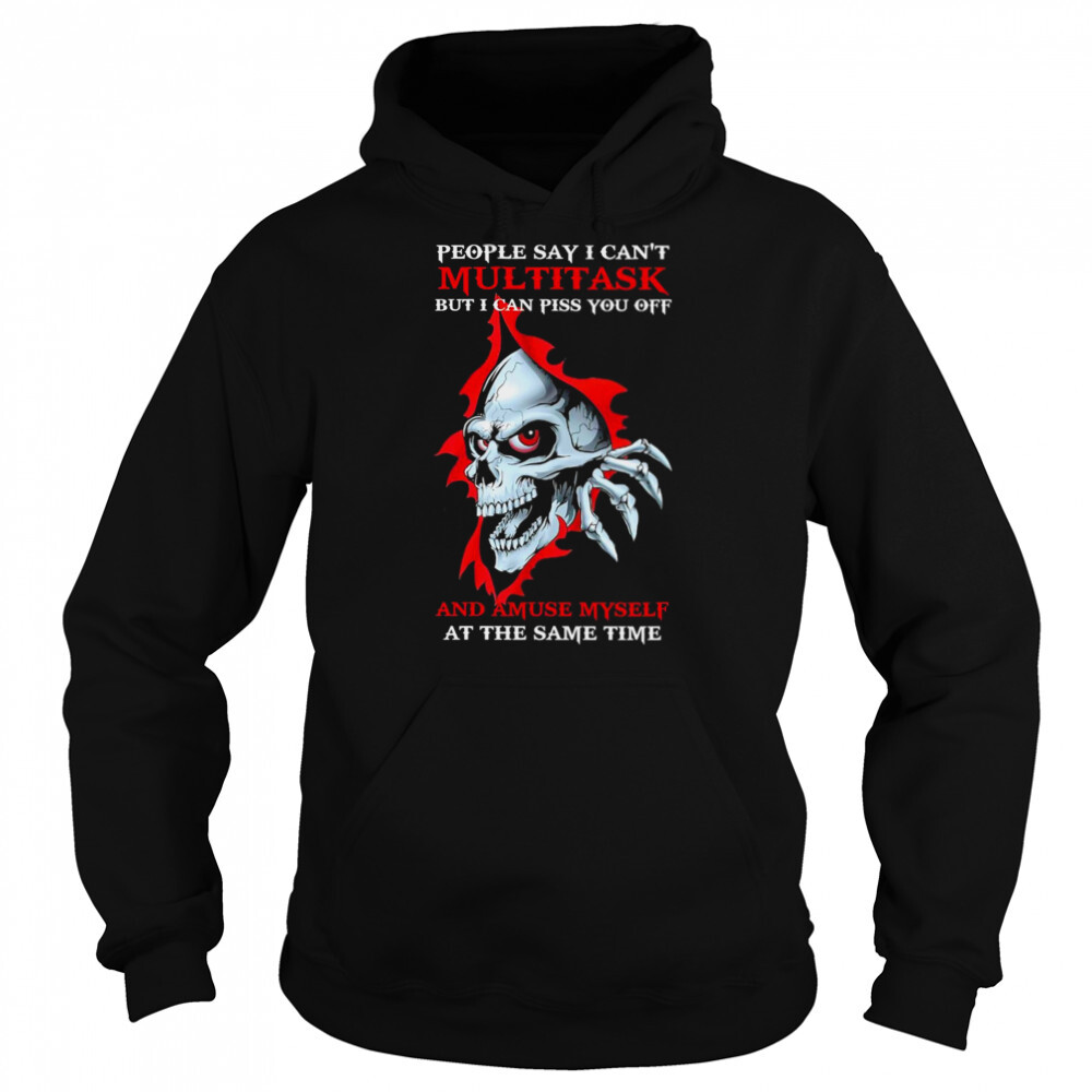Skull People say I can’t Multitask But I can Piss You off and Amuse Myself shirt 5 Hoodie shirts