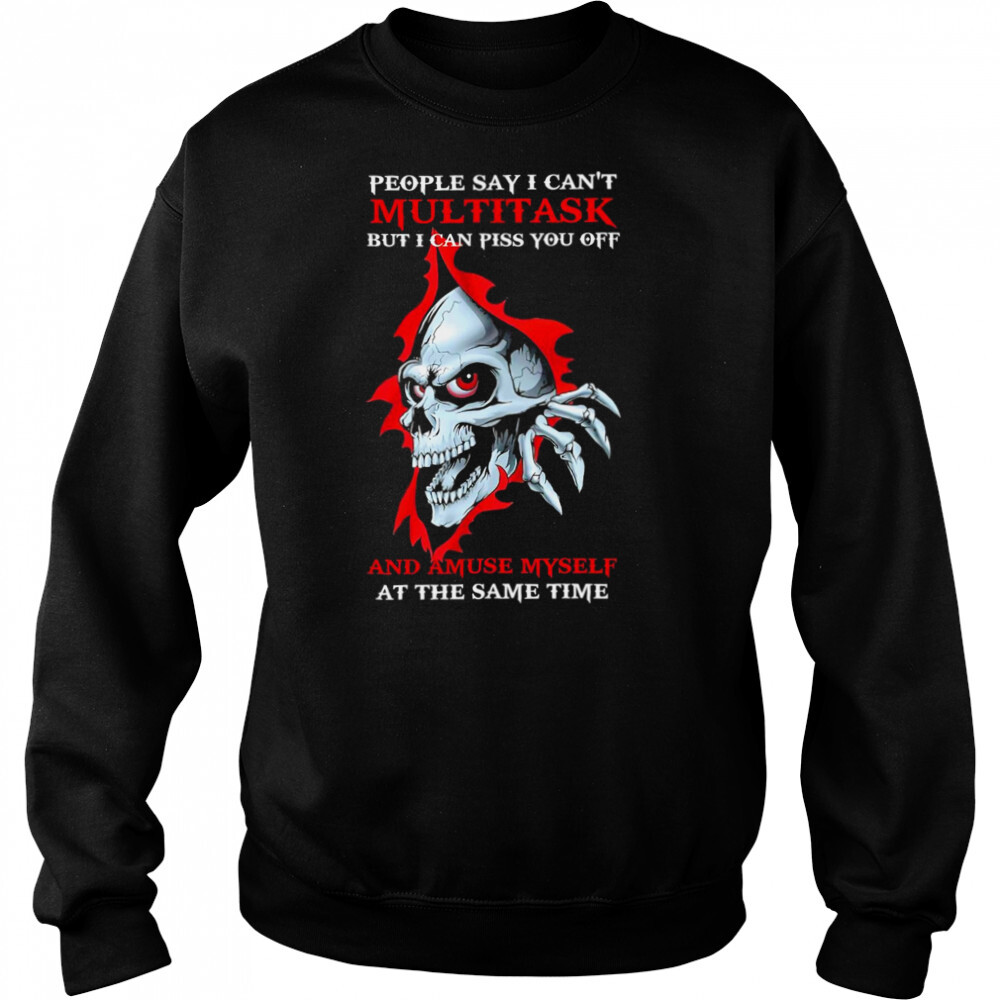 Skull People say I can’t Multitask But I can Piss You off and Amuse Myself shirt 2 Sweat shirts