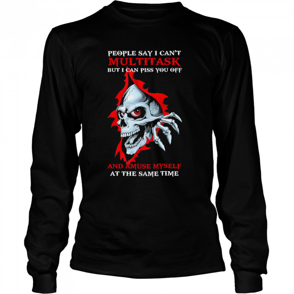 Skull People say I can’t Multitask But I can Piss You off and Amuse Myself shirt 3 Long Sleeved shirts