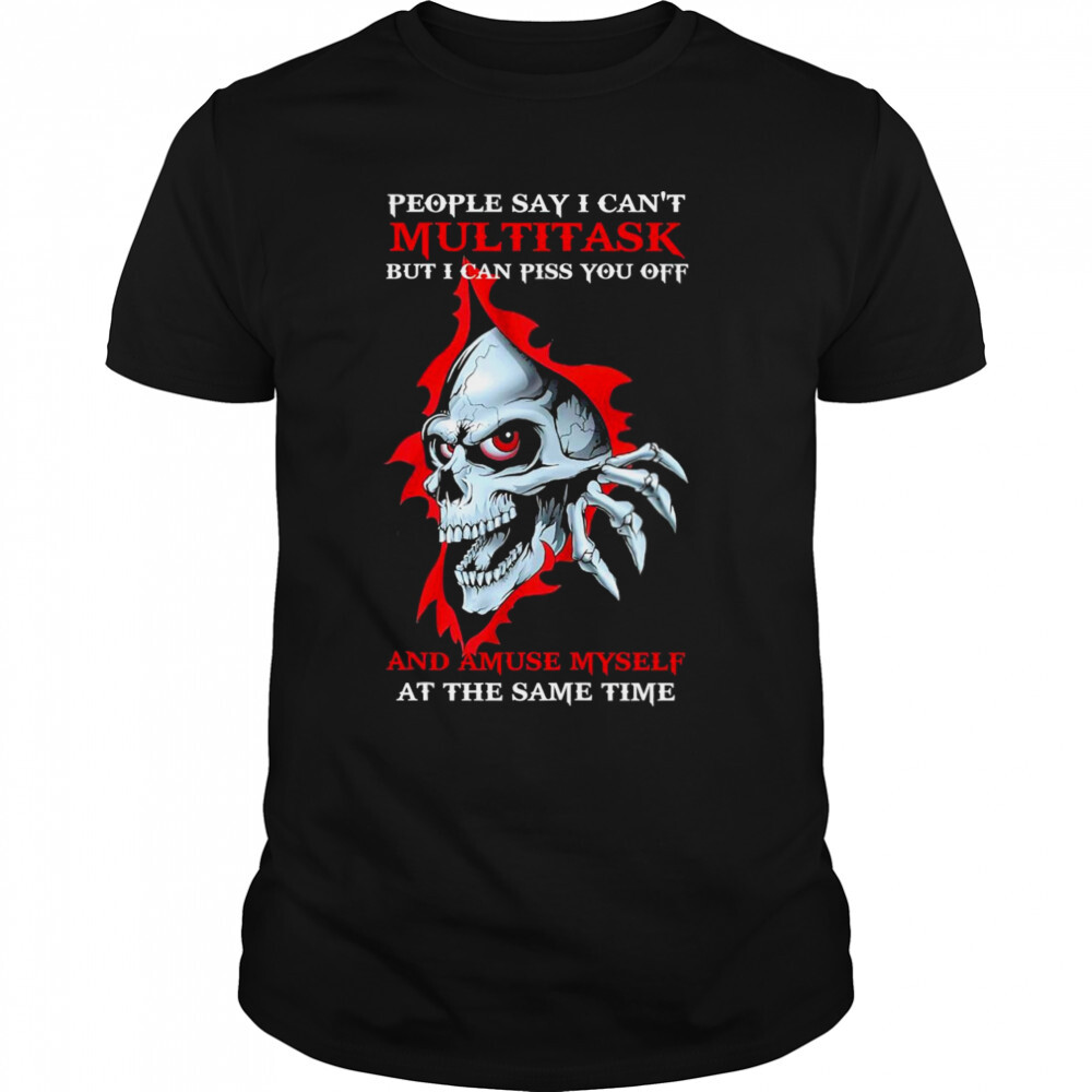 Skull People say I can’t Multitask But I can Piss You off and Amuse Myself shirt 1 Unisex shirts