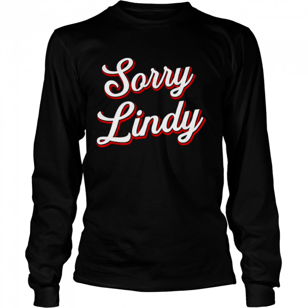 Sorry Lindy Tee shirt 3 Long Sleeved shirts