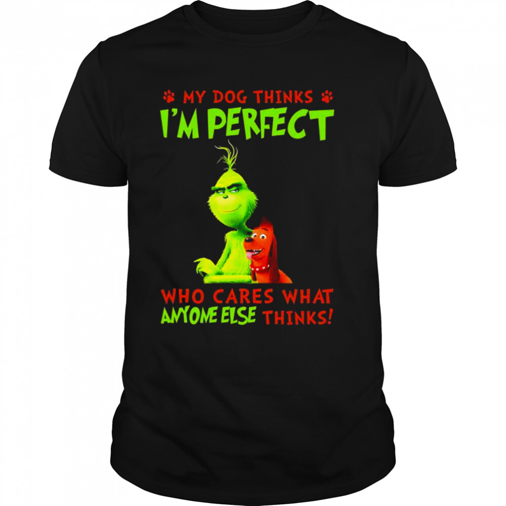 The Grinch My Dog thinks I’m perfect who cares what anyone else thinks shirt 1 Unisex shirts