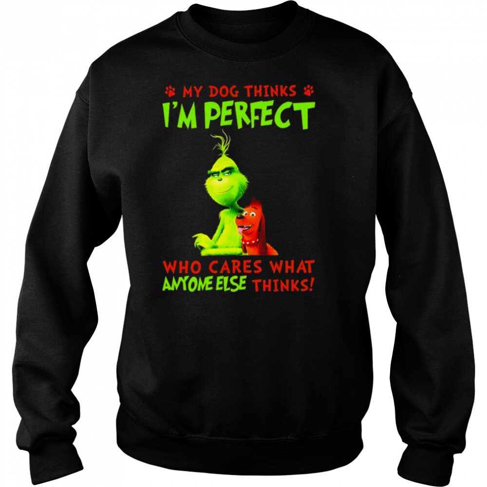 The Grinch My Dog thinks I’m perfect who cares what anyone else thinks shirt 2 Sweat shirts