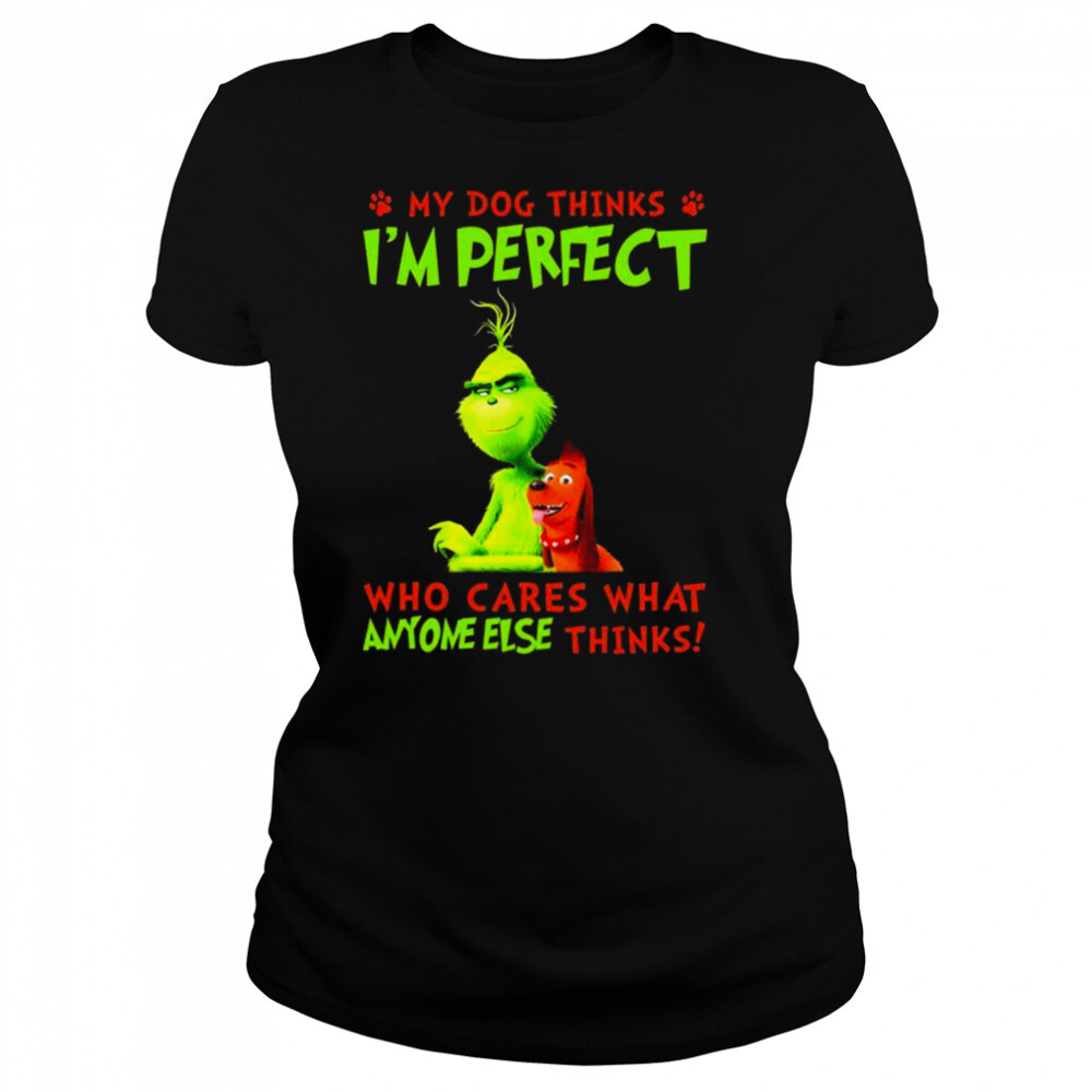 The Grinch My Dog thinks I’m perfect who cares what anyone else thinks shirt 4 Women's shirts