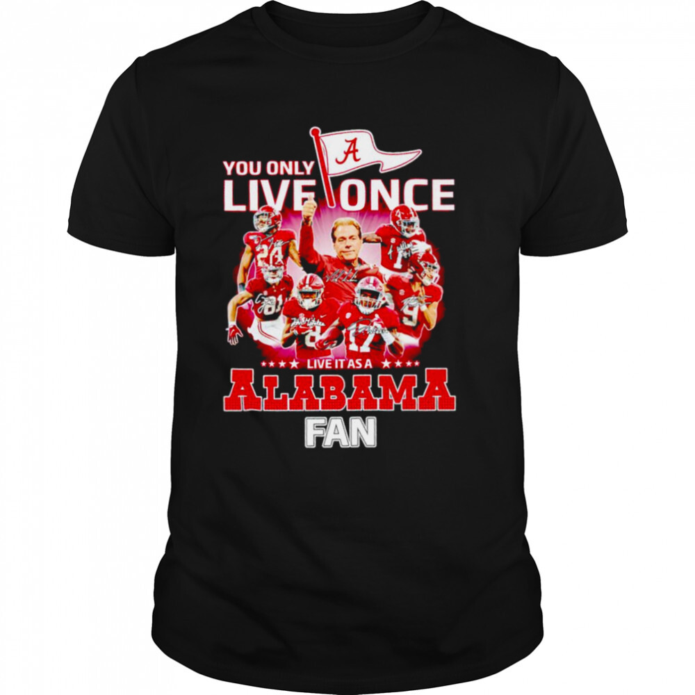 You only live once live it as a Alabama Crimson Tide fan signatures shirt 1 Unisex shirts