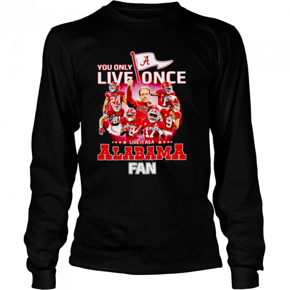 You only live once live it as a Alabama Crimson Tide fan signatures shirt 3 Long Sleeved shirts