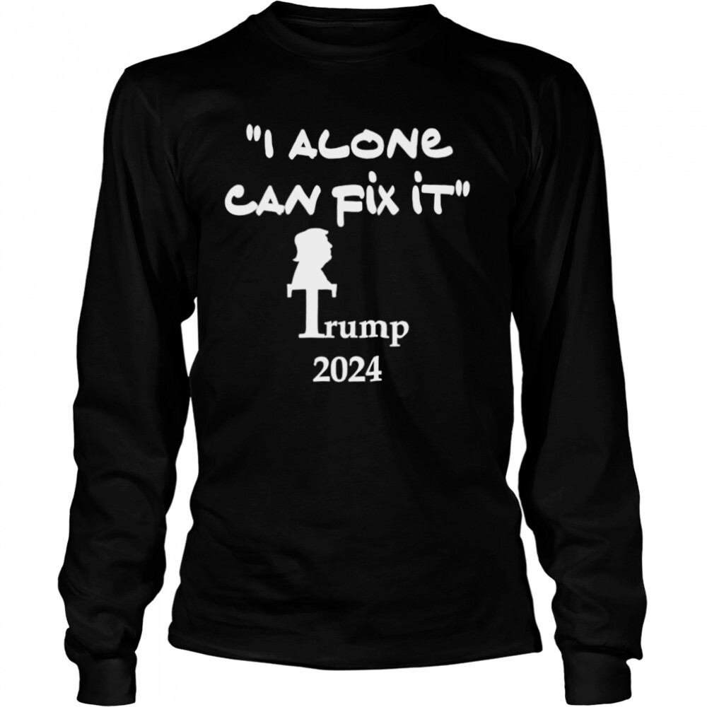 i alone can fix it Trump 2024 shirt 3 Long Sleeved shirts