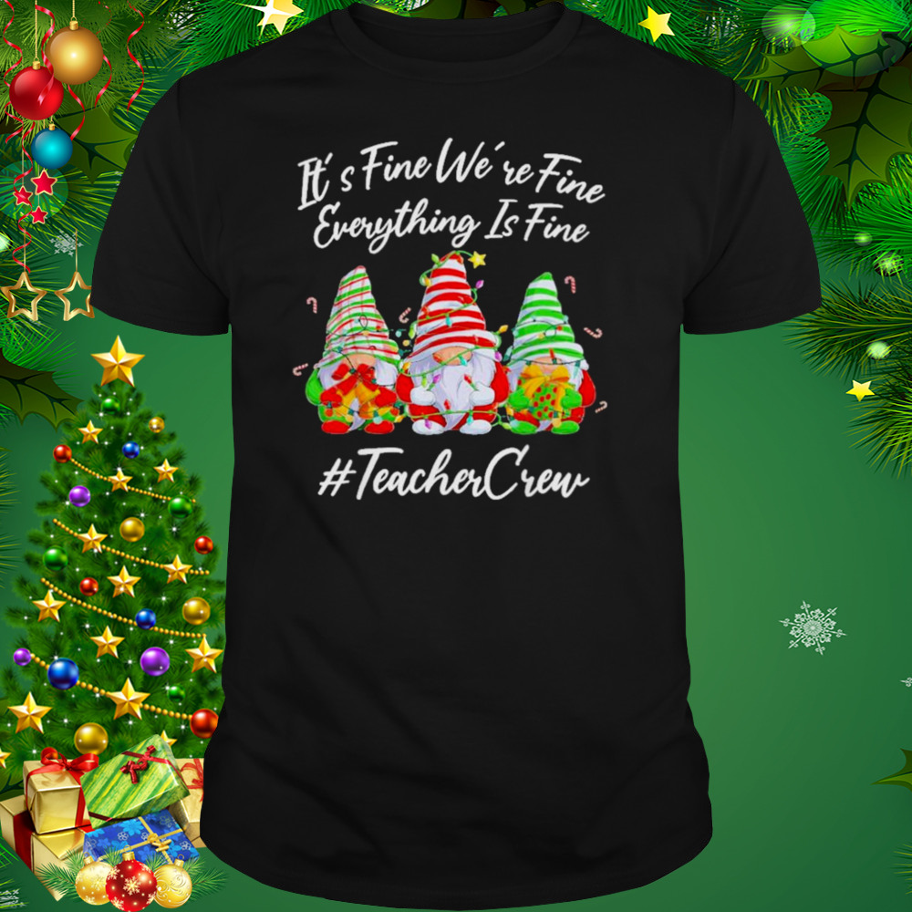 Gnomes it’s fine we’re fine everything is fine #teacher crew Christmas shirt