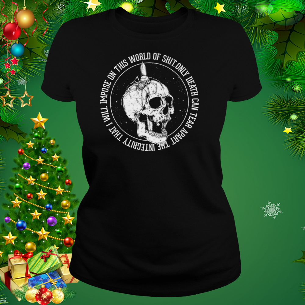 Only Death Can Tear Apart The Integrity That I Will Impose On This World Of Shit Shirt 2 Women's tshirt