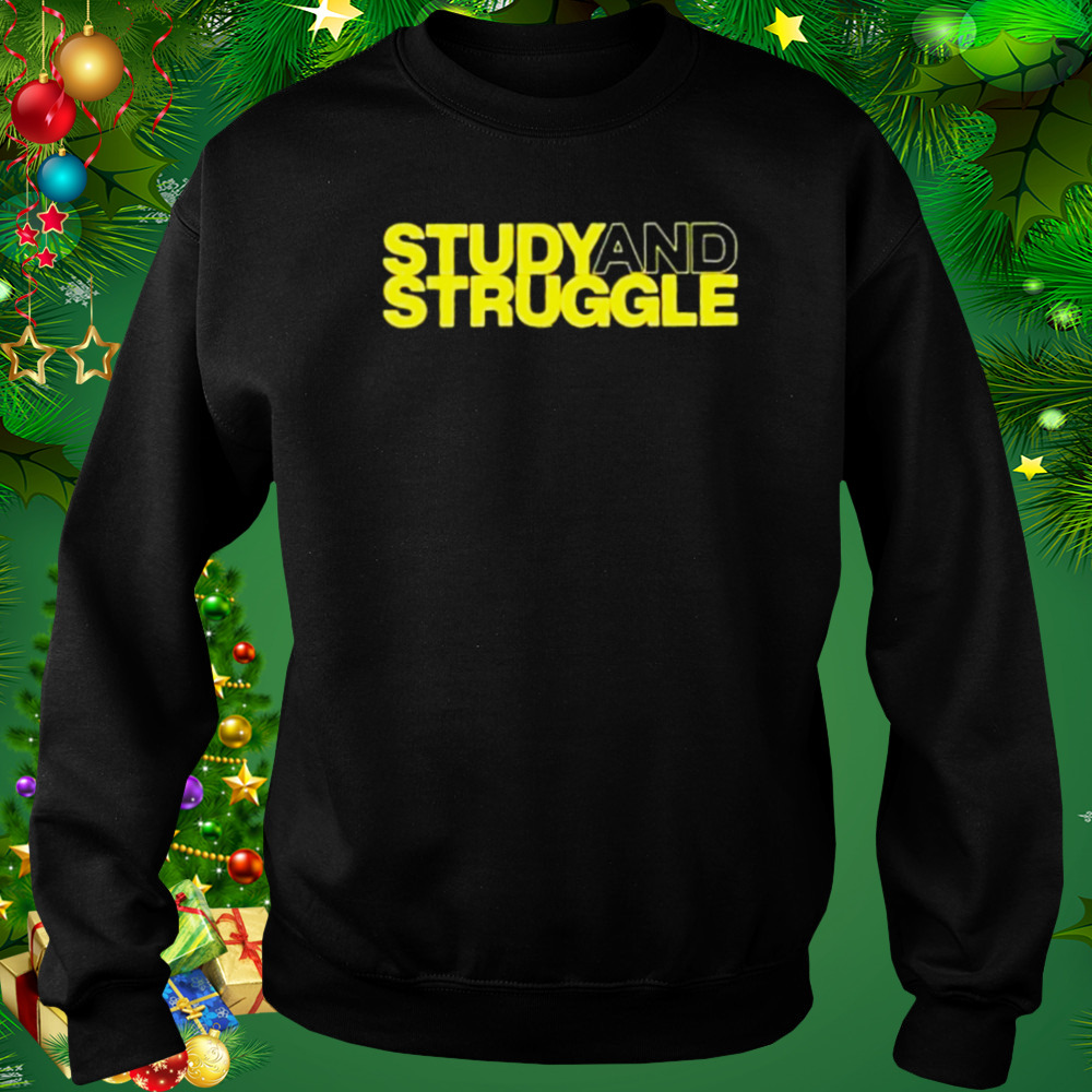 Study And Struggle shirt 4 Sweat tshirt