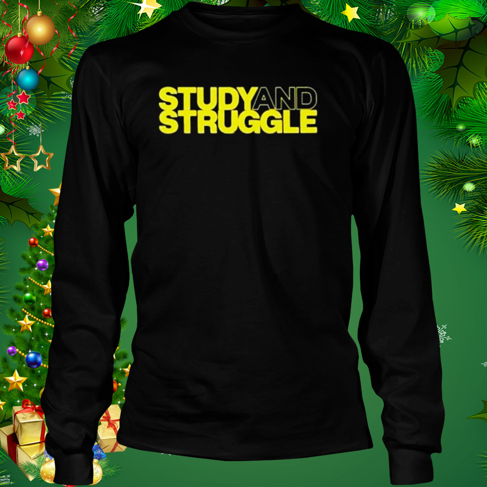 Study And Struggle shirt 3 Longsleeve tshirt