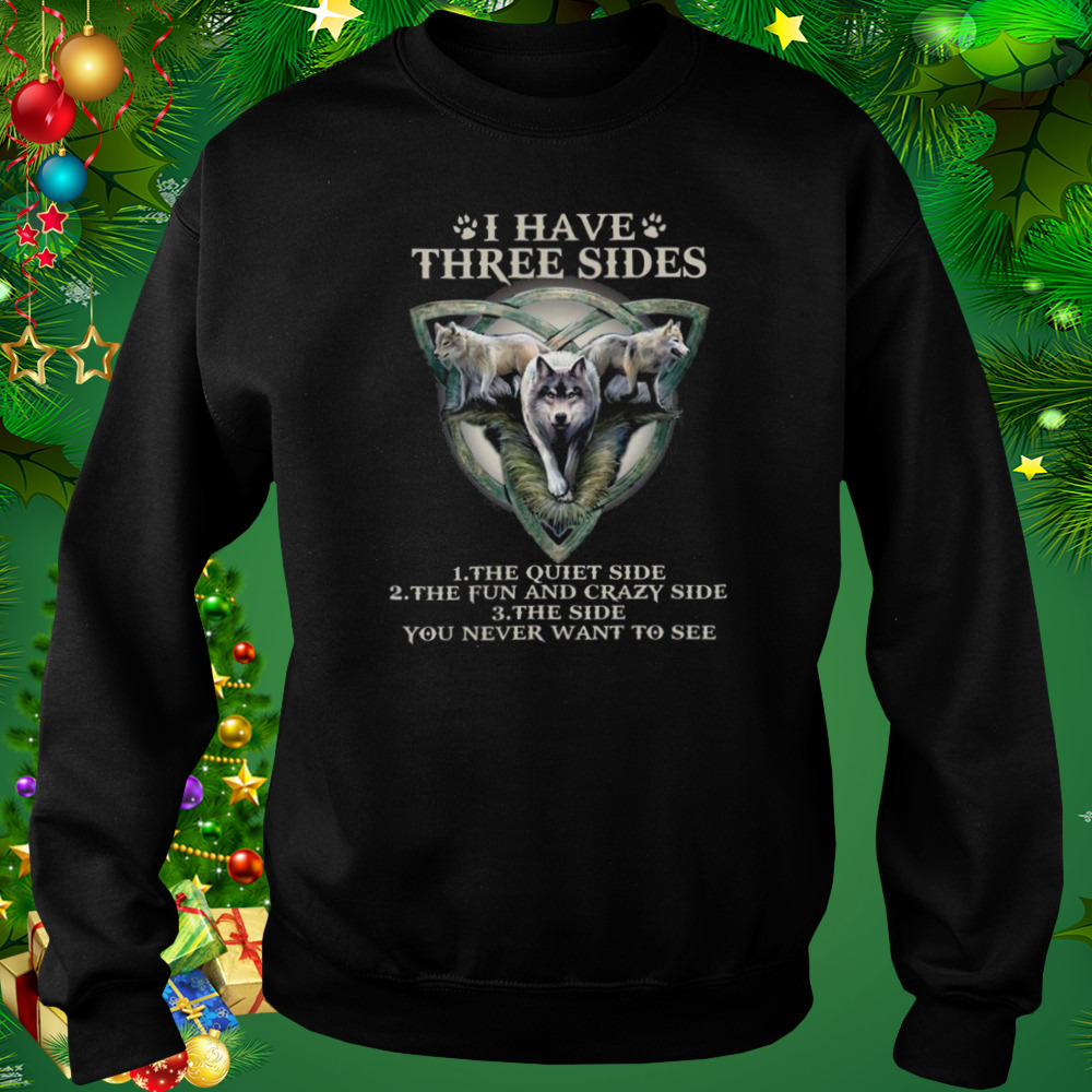 Wolf I have three sides the quiet side the fun and crazy side shirt 4 Sweat tshirt