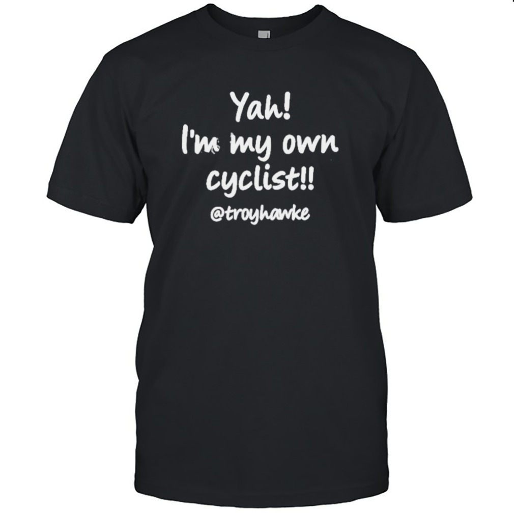 Yah I’m my own cyclist troyhawke shirt