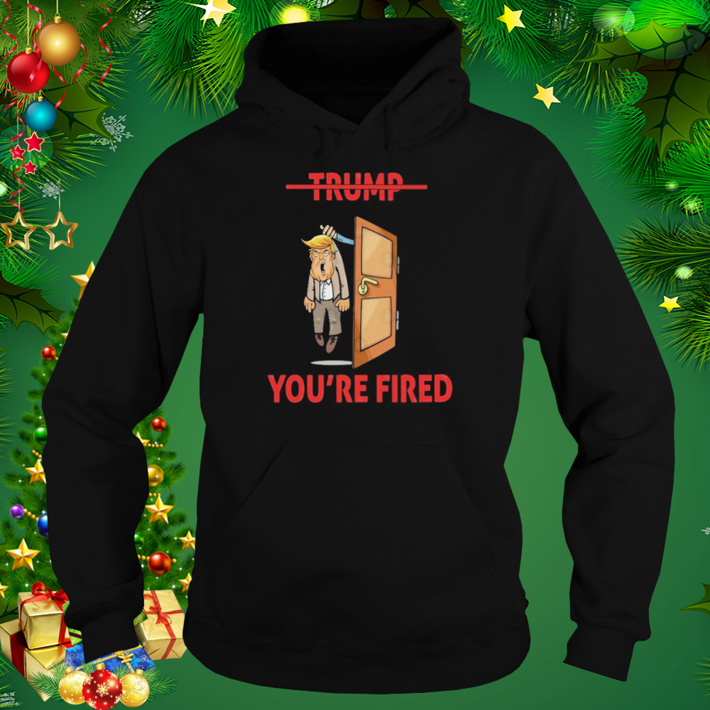 Anti Donald Trump Donald You’re Fired Shirt 5 Hoodie tshirt