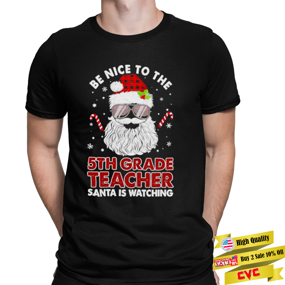 Be nice to the 5th Grade Teacher Santa is watching Merry Christmas shirt 1 Unisex Tee