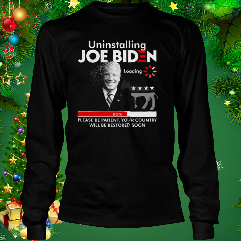 FJB Uninstalling Joe Biden Please Be Patient Your Country Will Be Restored Soon 2022 Shirt 3 Longsleeve tshirt