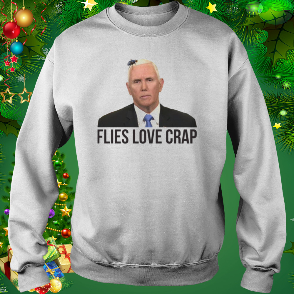 Flies Love Crap Mike Pence Fly shirt 4 Sweat shirt