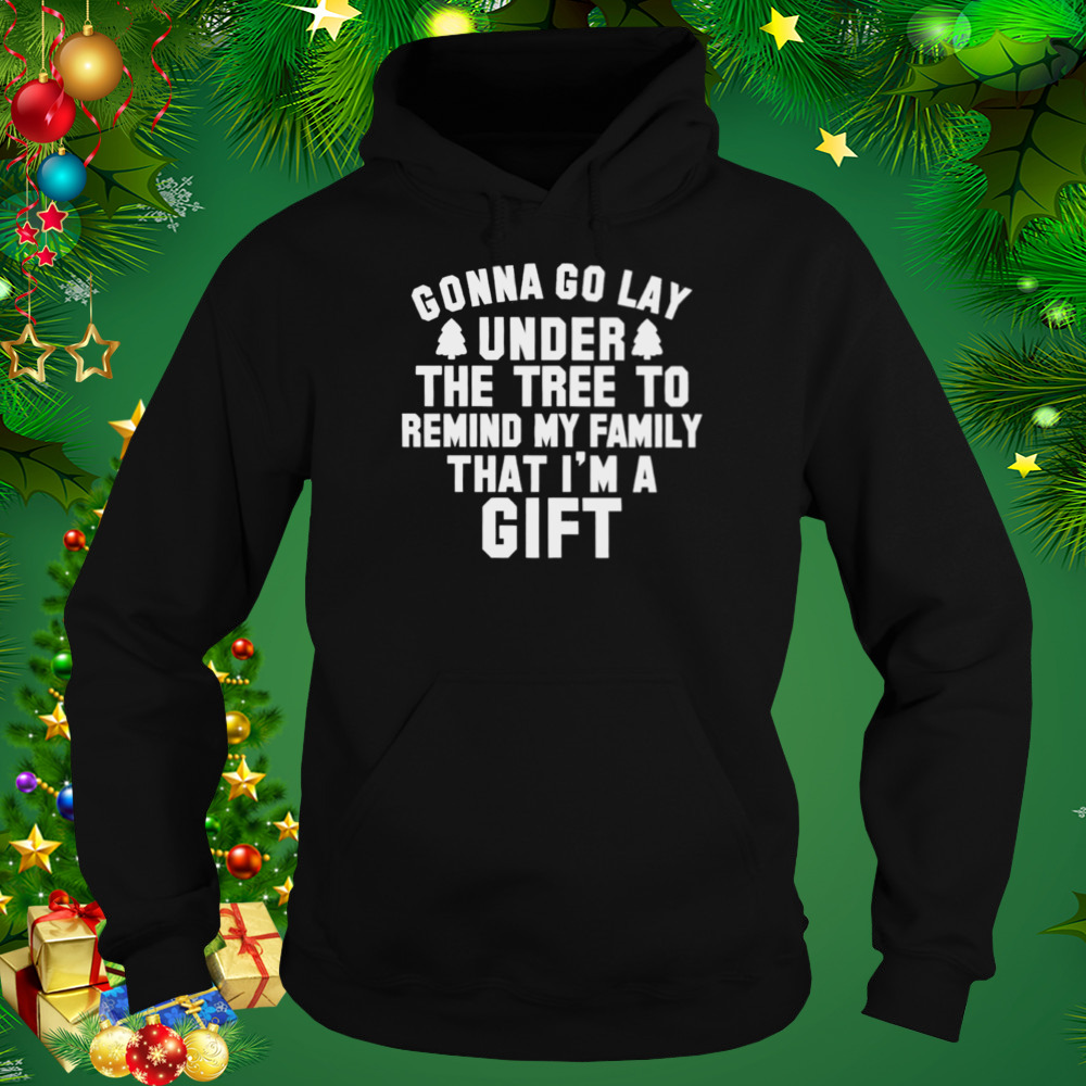 Gonna go lay under the tree to remind my family that I’m a gift Christmas shirt 5 Hoodie tshirt