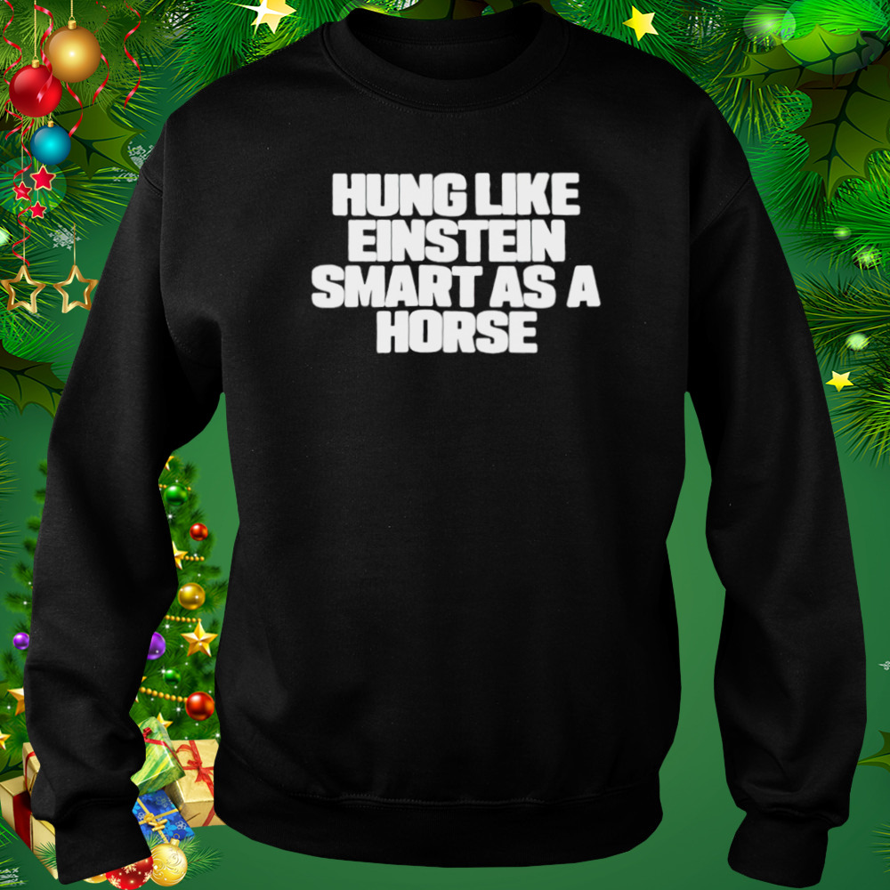 Hung like einstein smantles as a horse shirt 4 Sweat tshirt