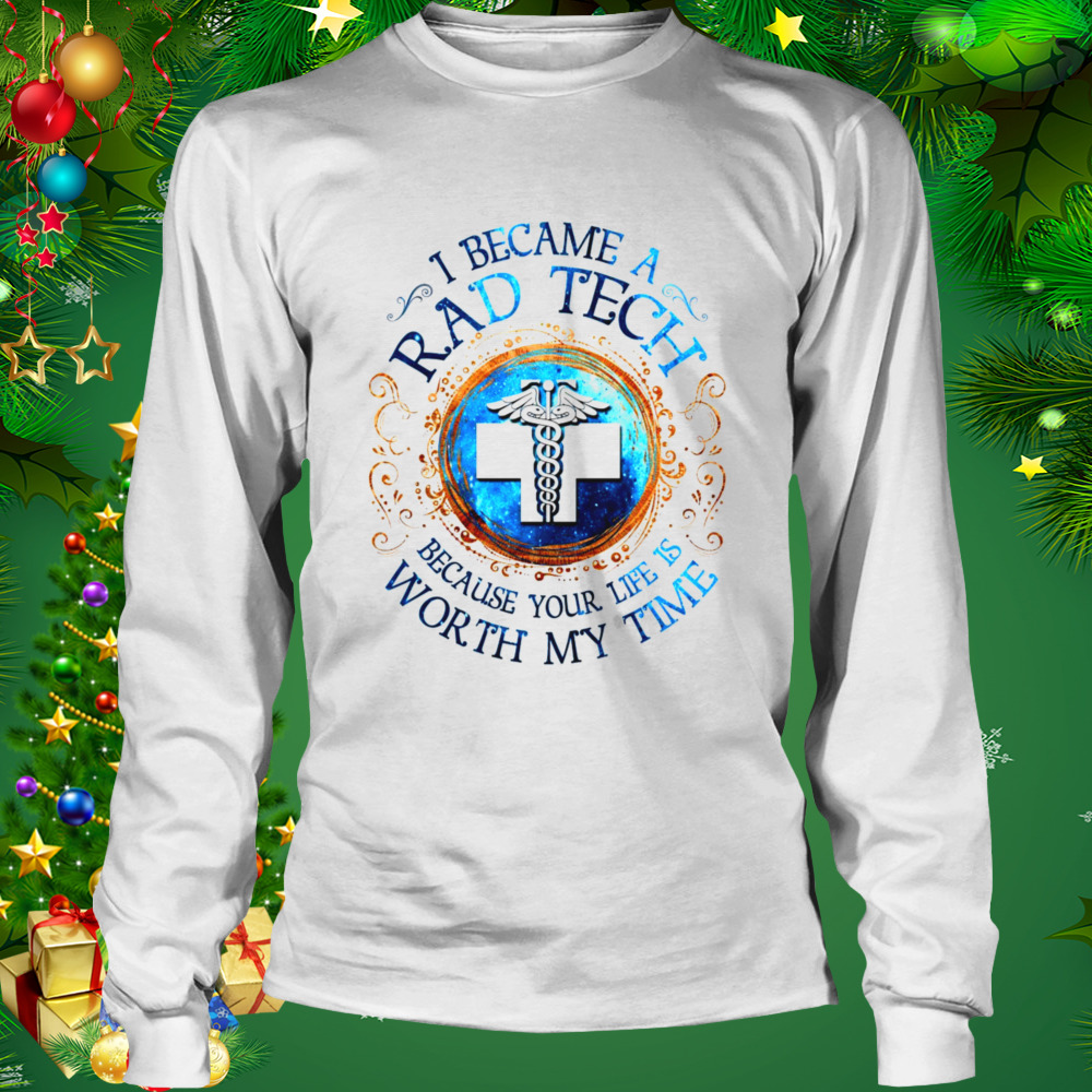 I Became A Rad Tech Because Your Life Is Worth My Time 2022 Shirt 3 Longsleeve shirt