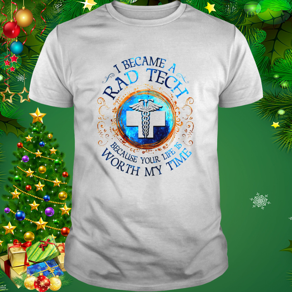 I Became A Rad Tech Because Your Life Is Worth My Time 2022 Shirt 1 Unisex shirt