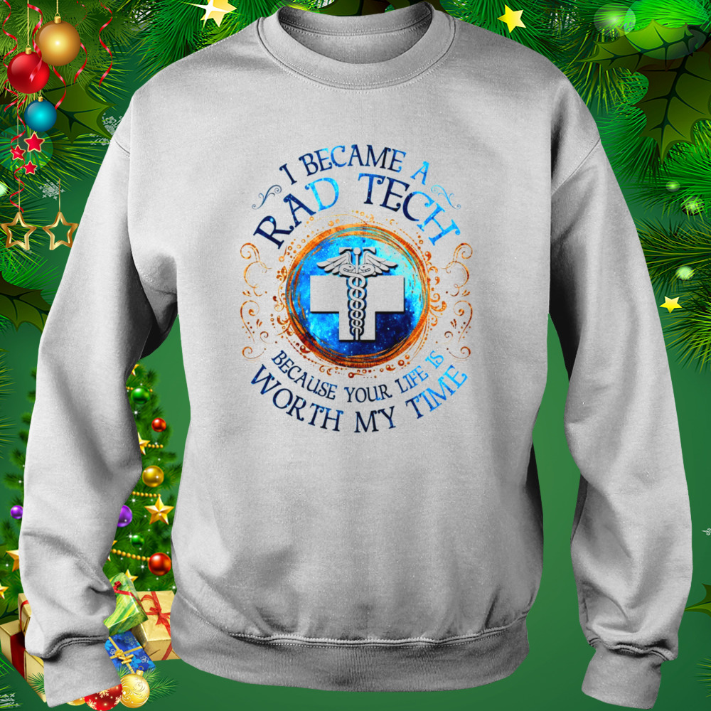 I Became A Rad Tech Because Your Life Is Worth My Time 2022 Shirt 4 Sweat shirt