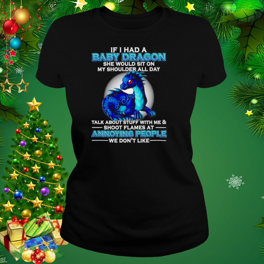 If I had a baby Dragon she would sit on my shoulder all day talk about stuff with me and shoot flames shirt 2 Women's tshirt